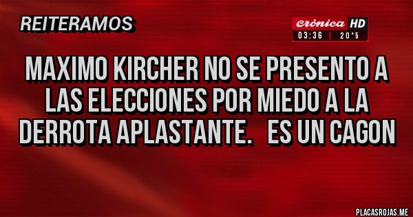 Placas Rojas - maximo kircher no se presento a las elecciones por miedo a la derrota aplastante.   es un cagon