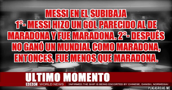 Placas Rojas - MESSI EN EL SUBIBAJA
1°- Messi hizo un gol parecido al de Maradona y fue Maradona. 2°- Después no ganó un mundial como Maradona, entonces, fue menos que Maradona.
