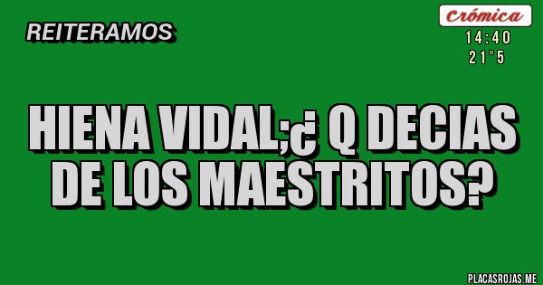 Placas Rojas - HIENA VIDAL;¿ Q DECIAS DE LOS MAESTRITOS?