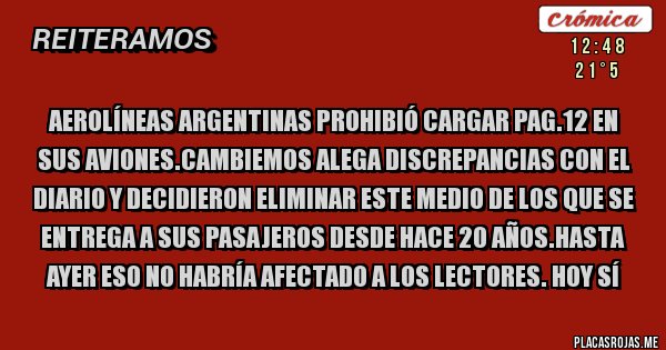 Placas Rojas - Aerolíneas Argentinas prohibió cargar Pag.12 en sus aviones.Cambiemos alega discrepancias con el diario y decidieron eliminar este medio de los que se entrega a sus pasajeros desde hace 20 años.Hasta ayer eso no habría afectado a los lectores. Hoy sí