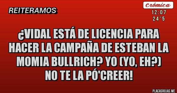 Placas Rojas - ¿VIDAL ESTÁ DE LICENCIA PARA HACER LA CAMPAÑA DE ESTEBAN LA MOMIA BULLRICH? YO (YO, EH?) 
NO TE LA PÓ'CREER!