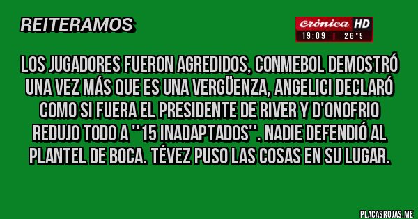 Placas Rojas - Los jugadores fueron agredidos, Conmebol demostró una vez más que es una vergüenza, Angelici declaró como si fuera el presidente de River y D'Onofrio redujo todo a ''15 inadaptados''. Nadie defendió al plantel de Boca. Tévez puso las cosas en su lugar.