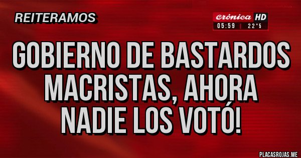 Placas Rojas - Gobierno de bastardos MACRISTAS, ahora nadie los votó!