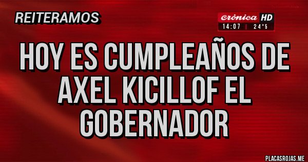 Placas Rojas - hoy es cumpleaños de axel kicillof el gobernador 