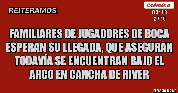 Placas Rojas - Familiares de jugadores de boca esperan su llegada, que aseguran todavía se encuentran bajo el arco en cancha de river Placas Rojas - Familiares de jugadores de boca esperan su llegada, que aseguran todavía se encuentran bajo el arco en cancha de river