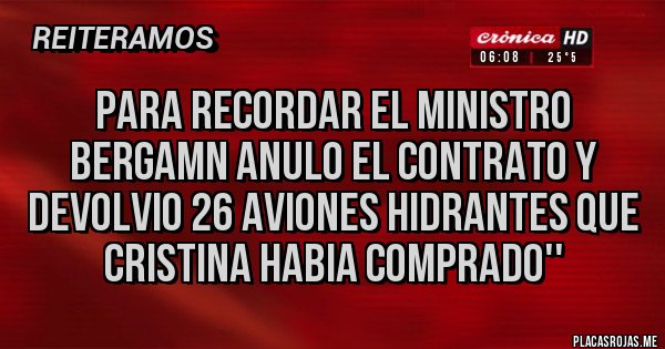 Placas Rojas - PARA RECORDAR EL MINISTRO BERGAMN ANULO EL CONTRATO Y DEVOLVIO 26 AVIONES HIDRANTES QUE CRISTINA HABIA COMPRADO''