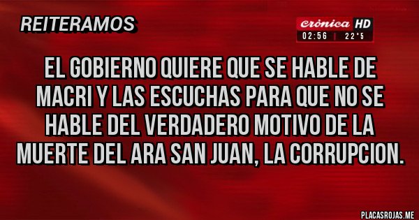 Placas Rojas - El gobierno quiere que se hable de MACRI y las escuchas para que no se hable del verdadero motivo de la muerte del Ara San Juan, La CORRUPCION.