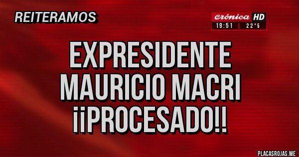 Placas Rojas - Expresidente 
Mauricio Macri
¡¡Procesado!!