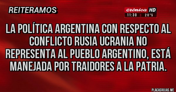 Placas Rojas - La política argentina con respecto al conflicto Rusia Ucrania no representa al pueblo argentino, está manejada por traidores a la patria.