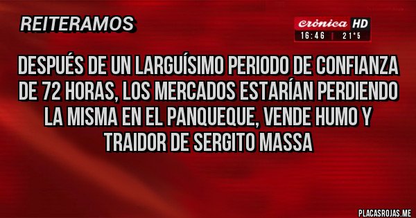 Placas Rojas - Después de un larguísimo periodo de confianza de 72 horas, los mercados estarían perdiendo la misma en el panqueque, vende humo y traidor de Sergito Massa 
