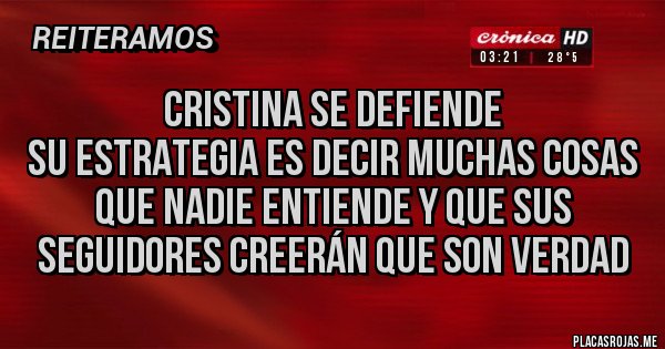 Placas Rojas - Cristina se defiende
Su estrategia es decir muchas cosas que nadie entiende y que sus seguidores creerán que son verdad 