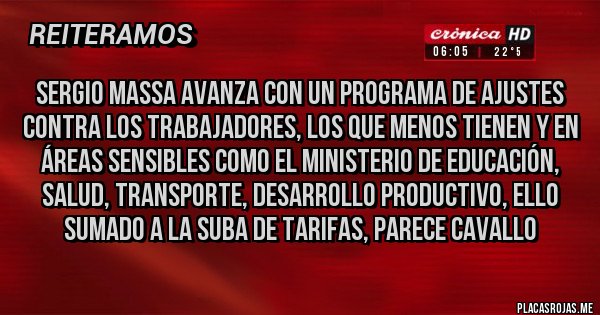 Placas Rojas - Sergio Massa avanza con un programa de ajustes contra los trabajadores, los que menos tienen y en áreas sensibles como el Ministerio de Educación, Salud, Transporte, Desarrollo Productivo, ello sumado a la suba de tarifas, parece Cavallo 