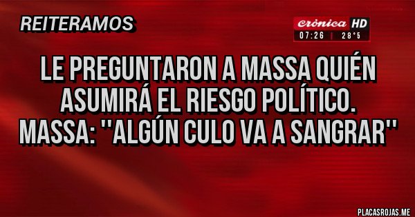 Placas Rojas - Le preguntaron a Massa quién asumirá el riesgo político.
Massa: ''algún culo va a sangrar''