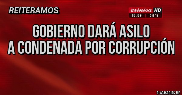 Placas Rojas - Gobierno dará asilo 
a condenada por corrupción
