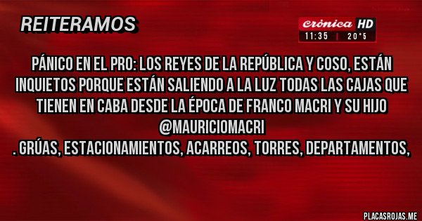 Placas Rojas - Pánico en el Pro: los reyes de la república y coso, están inquietos porque están saliendo a la luz todas las cajas que tienen en CABA desde la época de Franco Macri y su hijo 
@mauriciomacri
. Grúas, estacionamientos, acarreos, torres, departamentos,