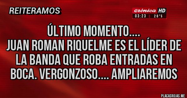 Placas Rojas - ÚLTIMO MOMENTO....
JUAN ROMAN RIQUELME ES EL LÍDER DE LA BANDA QUE ROBA ENTRADAS EN BOCA. VERGONZOSO.... AMPLIAREMOS 