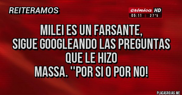 Placas Rojas - MILEI ES UN FARSANTE, 
SIGUE GOOGLEANDO LAS PREGUNTAS QUE LE HIZO
MASSA. ''POR SI O POR NO!