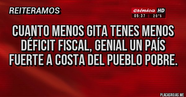Placas Rojas - Cuanto menos gita tenes menos déficit fiscal, genial un país fuerte a costa del pueblo pobre.  