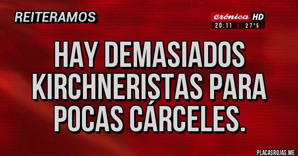Placas Rojas - Hay demasiados kirchneristas para pocas cárceles. Placas Rojas - Hay demasiados kirchneristas para pocas cárceles.