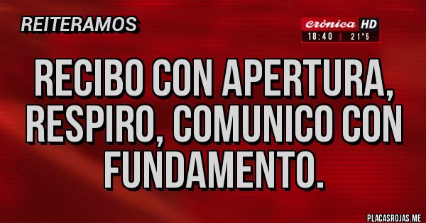 Placas Rojas - Recibo con apertura, respiro, comunico con fundamento.