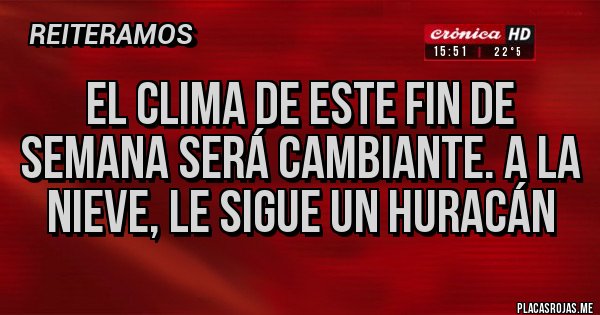 Placas Rojas - El clima de este fin de semana será cambiante. A la nieve, le sigue un HURACÁN Placas Rojas - El clima de este fin de semana será cambiante. A la nieve, le sigue un HURACÁN