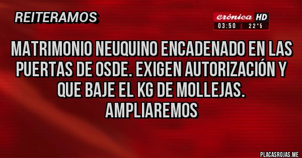 Placas Rojas - Matrimonio neuquino encadenado en las puertas de OSDE. Exigen autorización y que baje el kg de mollejas.
Ampliaremos