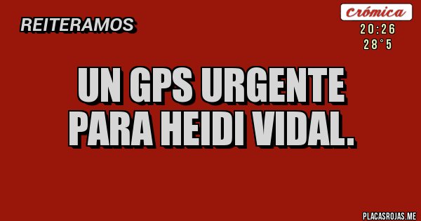 Placas Rojas - Un gps URGENTE
 para Heidi VIDAL.
