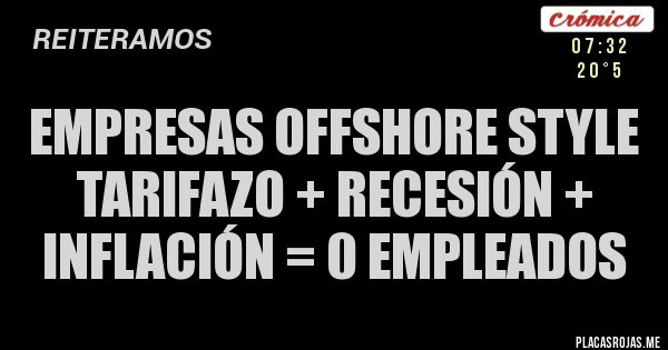 Placas Rojas - EMPRESAS OFFSHORE STYLE
Tarifazo + recesión + inflación = 0 empleados Placas Rojas - EMPRESAS OFFSHORE STYLE
Tarifazo + recesión + inflación = 0 empleados