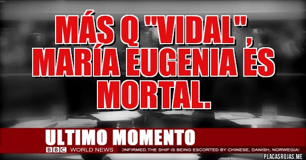 Placas Rojas - Más q ''Vidal'', 
María Eugenia es 
MORTAL.