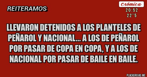 Placas Rojas - Llevaron detenidos a los planteles de Peñarol y Nacional... A los de Peñarol por pasar de Copa en Copa, y a los de Nacional por pasar de baile en baile. 