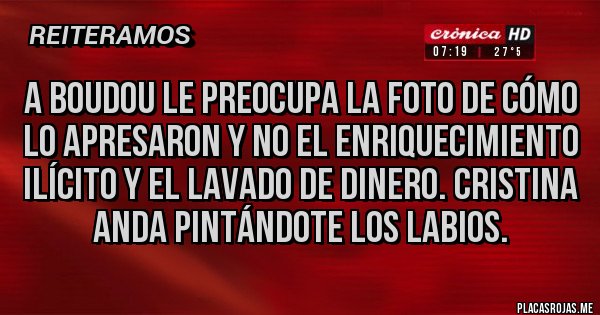 Placas Rojas - A BOUDOU LE PREOCUPA LA FOTO DE CÓMO LO APRESARON Y NO EL ENRIQUECIMIENTO ILÍCITO Y EL LAVADO DE DINERO. CRISTINA ANDA PINTÁNDOTE LOS LABIOS.