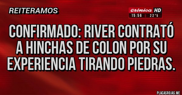 Placas Rojas - CONFIRMADO: RIVER CONTRATÓ A HINCHAS DE COLON POR SU EXPERIENCIA TIRANDO PIEDRAS.