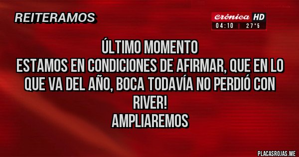 Placas Rojas - Último momento
Estamos en condiciones de afirmar, que en lo que va del año, Boca todavía no perdió con River! 
Ampliaremos