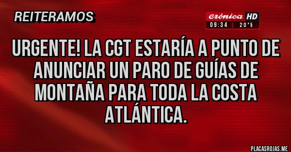 Placas Rojas - Urgente! La CGT estaría a punto de anunciar un paro de guías de montaña para toda la costa atlántica.