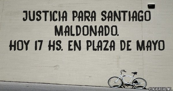 Placas Rojas - Justicia para Santiago Maldonado. 
Hoy 17 hs. en Plaza de Mayo