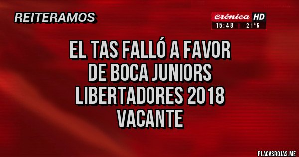 Placas Rojas - EL TAS FALLÓ A FAVOR 
DE BOCA JUNIORS
LIBERTADORES 2018
VACANTE
