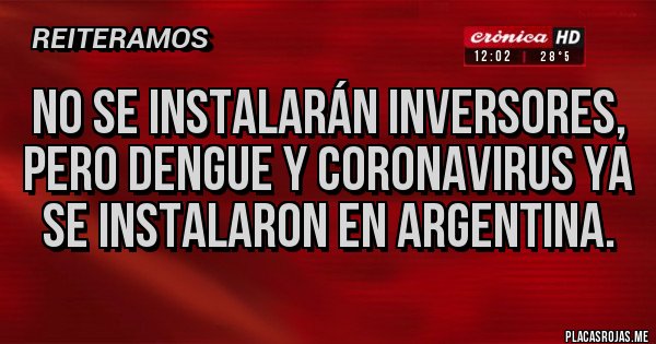 Placas Rojas - No se instalarán inversores, pero dengue y coronavirus ya se instalaron en argentina.