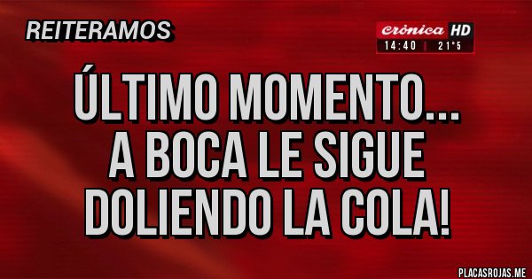 Placas Rojas - Último momento...
A Boca le sigue
doliendo la cola! Placas Rojas - Último momento...
A Boca le sigue
doliendo la cola!