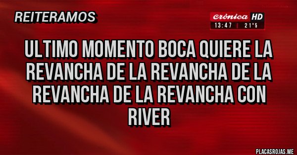 Placas Rojas - ULTIMO MOMENTO BOCA QUIERE LA REVANCHA DE LA REVANCHA DE LA REVANCHA DE LA REVANCHA CON RIVER 