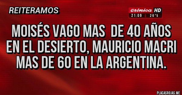 Placas Rojas - Moisés vago mas de 40 años en el desierto, Mauricio Macri mas de 60 en la Argentina. Placas Rojas - Moisés vago mas de 40 años en el desierto, Mauricio Macri mas de 60 en la Argentina.