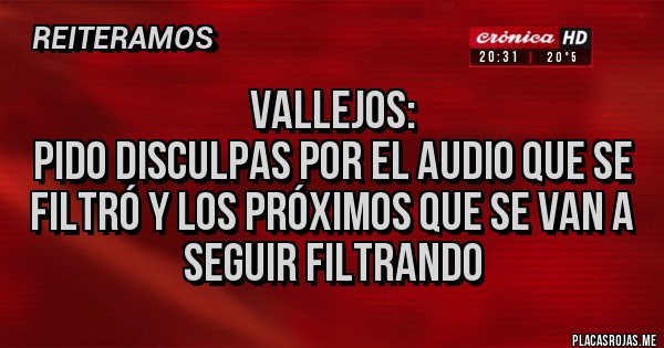 Placas Rojas - Vallejos:
Pido disculpas por el audio que se filtró y los próximos que se van a seguir filtrando