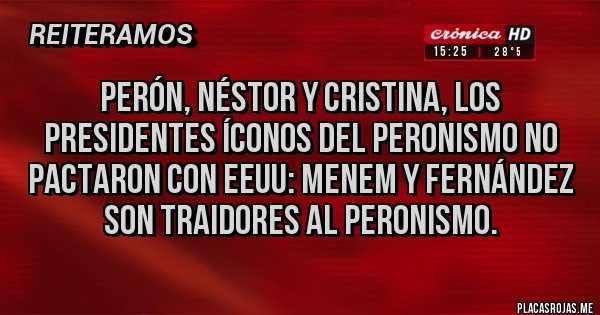 Placas Rojas - Perón, Néstor y Cristina, los presidentes íconos del peronismo no pactaron con EEUU: Menem y Fernández son traidores al peronismo.