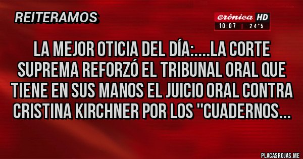 Placas Rojas - La mejor oticia del día:....La Corte Suprema reforzó el tribunal oral que tiene en sus manos el juicio oral contra Cristina Kirchner por los ''cuadernos...