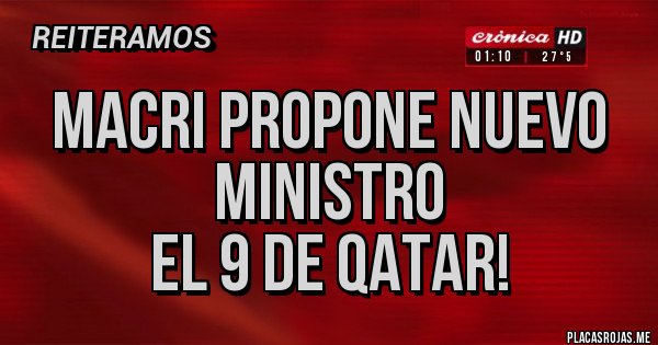 Placas Rojas - Macri propone nuevo ministro
El 9 de Qatar!  Placas Rojas - Macri propone nuevo ministro
El 9 de Qatar!