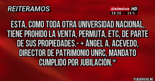 Placas Rojas - Esta, como toda otra Universidad Nacional, tiene PROHIDO LA VENTA, PERMUTA, ETC, DE PARTE DE SUS PROPIEDADES.- + Àngel A. Acevedo, Director de Patrimonio UNRC, mandato cumplido por jubilaciòn.*