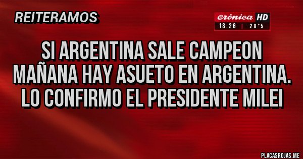 Placas Rojas - SI ARGENTINA SALE CAMPEON MAÑANA HAY ASUETO EN ARGENTINA. LO CONFIRMO EL PRESIDENTE MILEI