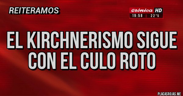 Placas Rojas - El kirchnerismo sigue con el culo roto Placas Rojas - El kirchnerismo sigue con el culo roto