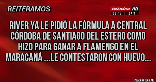 Placas Rojas - RIVER ya le pidió la fórmula a central Córdoba de Santiago del Estero como hizo para ganar a flamengo en el Maracaná ...le contestaron con huevo...