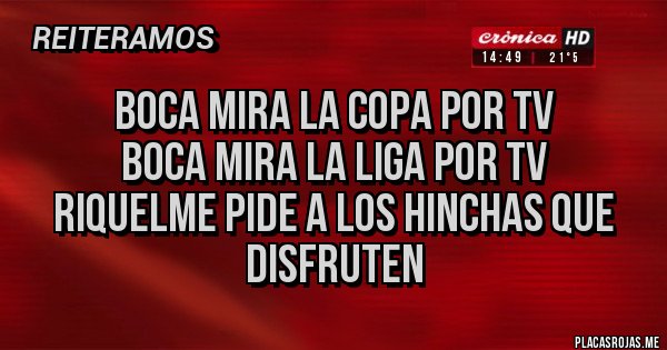 Placas Rojas - Boca mira la copa por tv
boca mira la liga por tv
Riquelme pide a los hinchas que disfruten