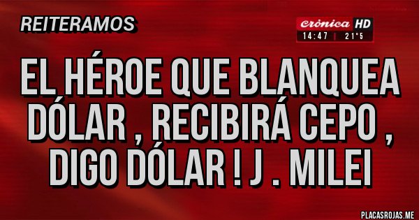 Placas Rojas - El héroe que blanquea dólar , recibirá cepo , digo Dólar ! J . Milei 